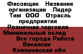 Фасовщик › Название организации ­ Лидер Тим, ООО › Отрасль предприятия ­ Розничная торговля › Минимальный оклад ­ 15 000 - Все города Работа » Вакансии   . Кемеровская обл.,Гурьевск г.